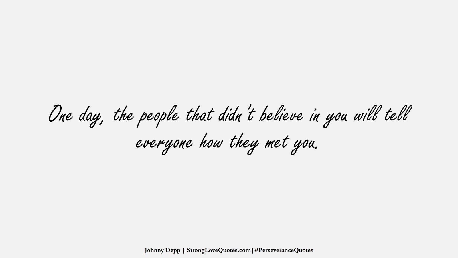 One day, the people that didn’t believe in you will tell everyone how they met you. (Johnny Depp);  #PerseveranceQuotes