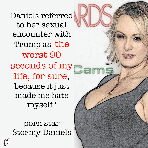 Daniels referred to her sexual encounter with Trump as 'the worst 90 seconds of my life, for sure, because it just made me hate myself.' — porn star Stormy Daniels (real name Stephanie Clifford)