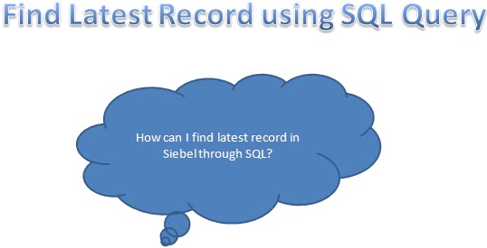 Learning Oracle Siebel CRM How To Find The Latest Record In Siebel 