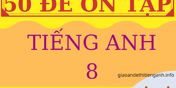 [DOC] 50 ĐỀ ÔN TẬP TIẾNG ANH 8