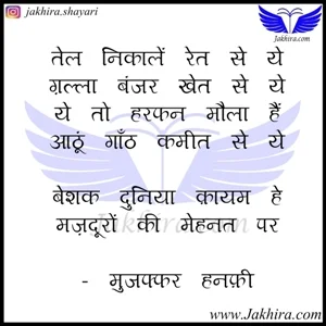 मजदूर पर शायरी - तेल निकालें रेत से ये ग़ल्ला बंजर खेत से ये ये तो हरफन मौला हैं आठूं गाँठ कमीत से ये बेशक दुनिया क़ायम हे मज़दूरों की मेहनत पर