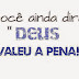 Você ainda dirá: Deus Valeu a Pena!
