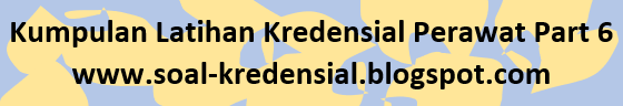 Kumpulan Latihan Kredensial Perawat Part 6 Kumpulan Soal