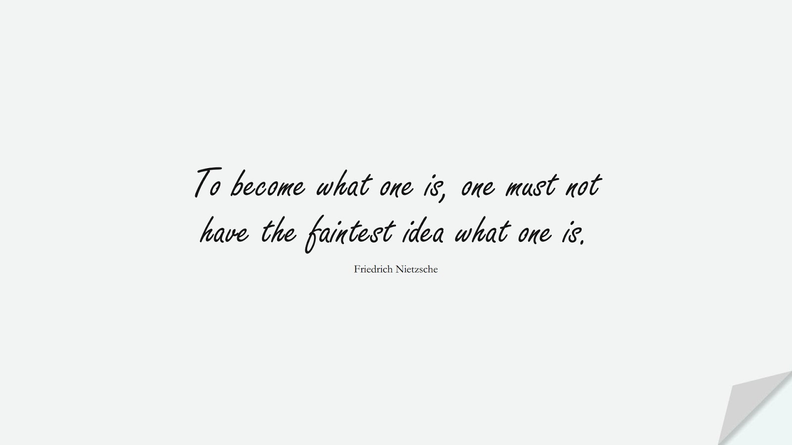 To become what one is, one must not have the faintest idea what one is. (Friedrich Nietzsche);  #BeYourselfQuotes