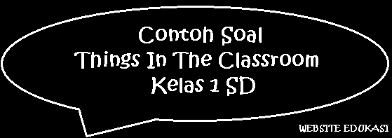 Contoh Soal Things In The Classroom Kelas 1 SD Contoh Soal Things In The Classroom Kelas 1 SD