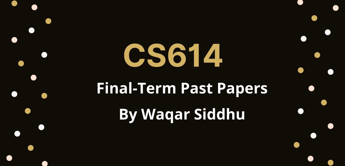 CS614 Final Term Past Papers waqar siddhu