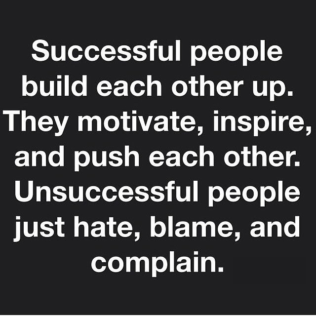 Successful People Build Each Other Up They Motivate Inspire And Push Each Other Unsuccessful People Just Hate Blame And Complain Quotes