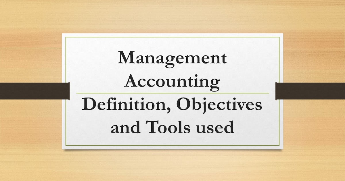 Management Accounting - Definition, Objectives And Tools Used