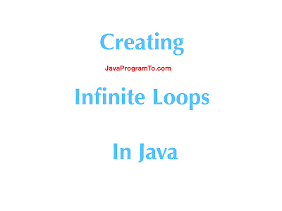 Creating Infinite Loops In Java | JavaProgramTo.com