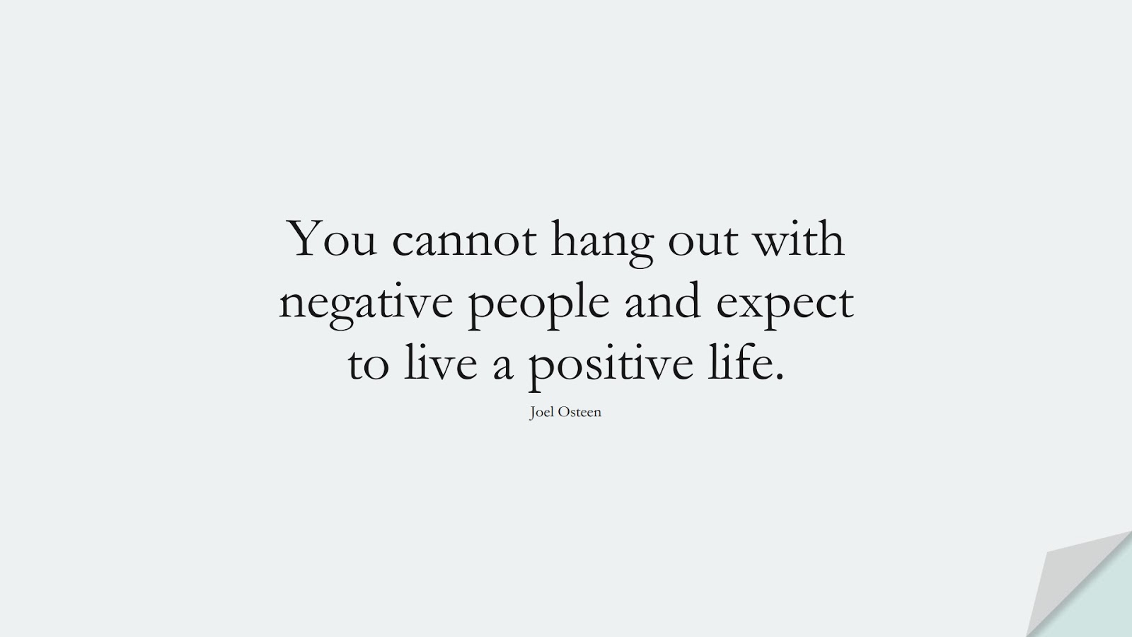 You cannot hang out with negative people and expect to live a positive life. (Joel Osteen);  #PositiveQuotes