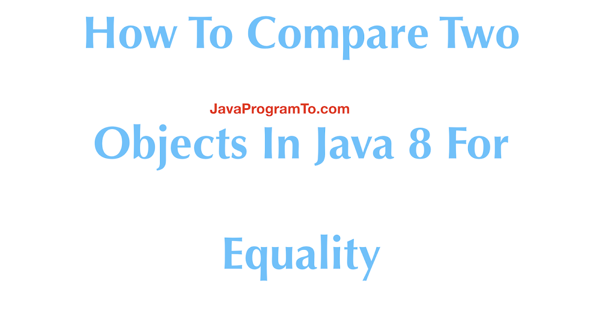 How To Compare Two Objects In Java 8 For Equality | JavaProgramTo.com