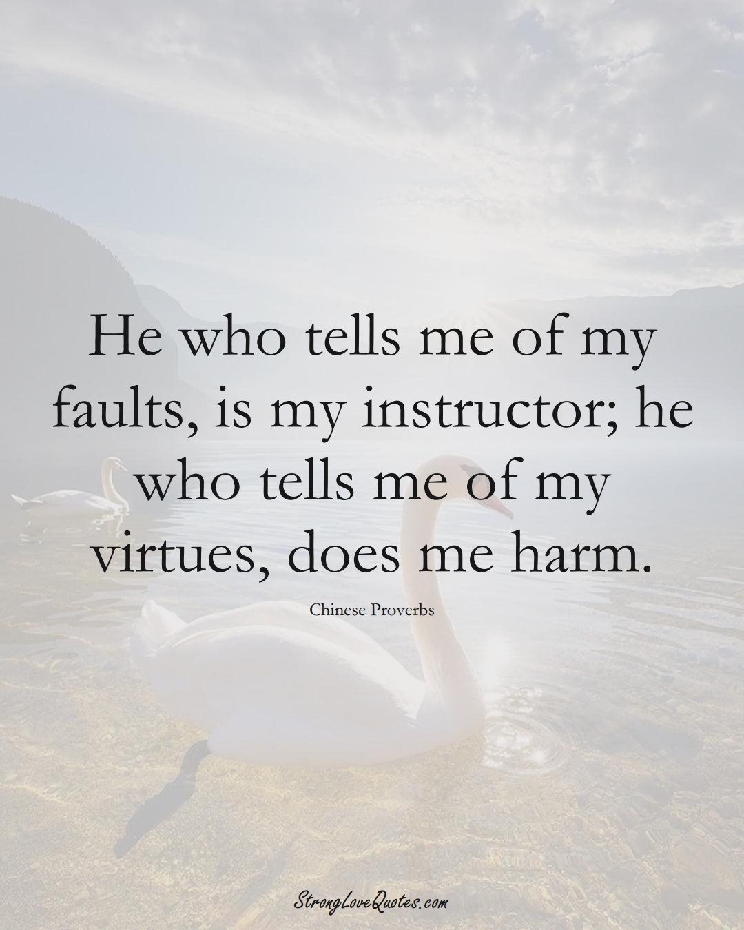 He who tells me of my faults, is my instructor; he who tells me of my virtues, does me harm. (Chinese Sayings);  #AsianSayings
