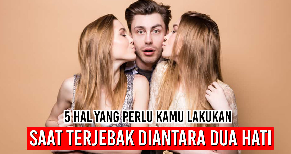 5 Hal yang Perlu Kamu Lakukan Saat Terjebak Diantara Dua Hati