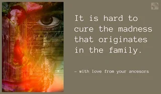 It is hard to cure the madness that originates in the family.
