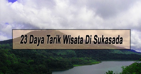 Inilah 23 Daya Tarik Wisata Di Kecamatan Sukasada Buleleng