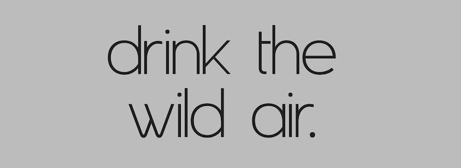 Drink the wild air.