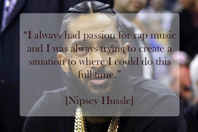 nipsey hussle quotes “I always had passion for rap music and I was always trying to create a situation to where I could do this full-time.” Nipsey Hussle