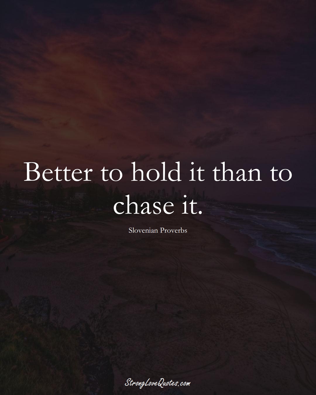 Better to hold it than to chase it. (Slovenian Sayings);  #EuropeanSayings