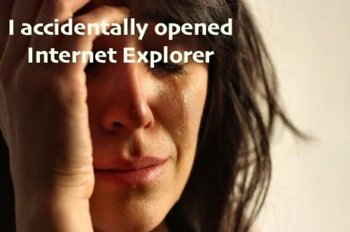 I Accidentally Opened Internet Explorer - First World Problems