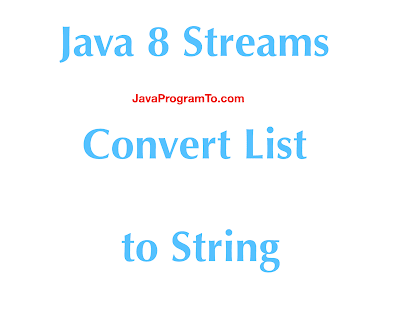 Java 8 - Converting a List to String with Examples | JavaProgramTo.com
