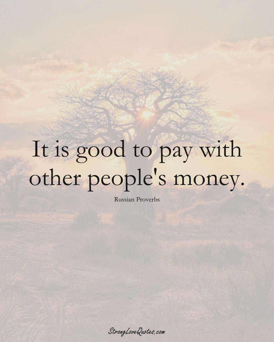 It is good to pay with other people's money. (Russian Sayings);  #AsianSayings