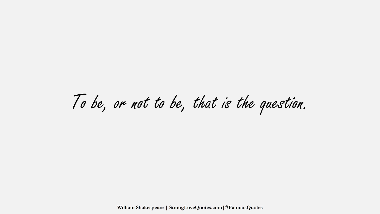To be, or not to be, that is the question. (William Shakespeare);  #FamousQuotes