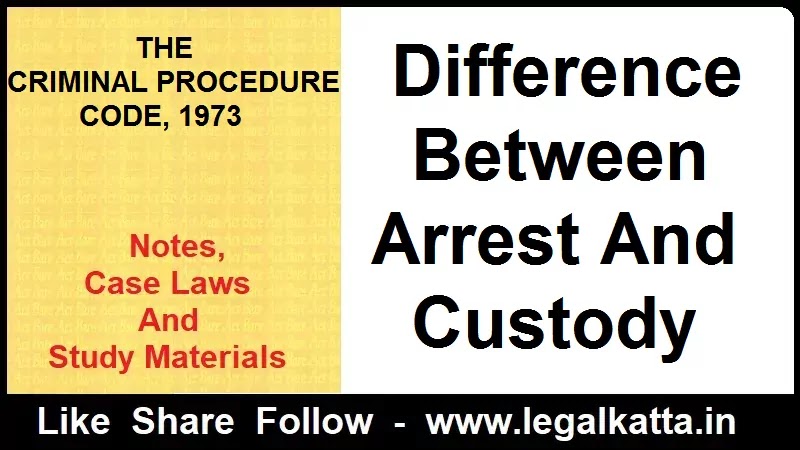 difference between arrest and custody, arrest and custody, arrest with warrant, arrest without warrant,