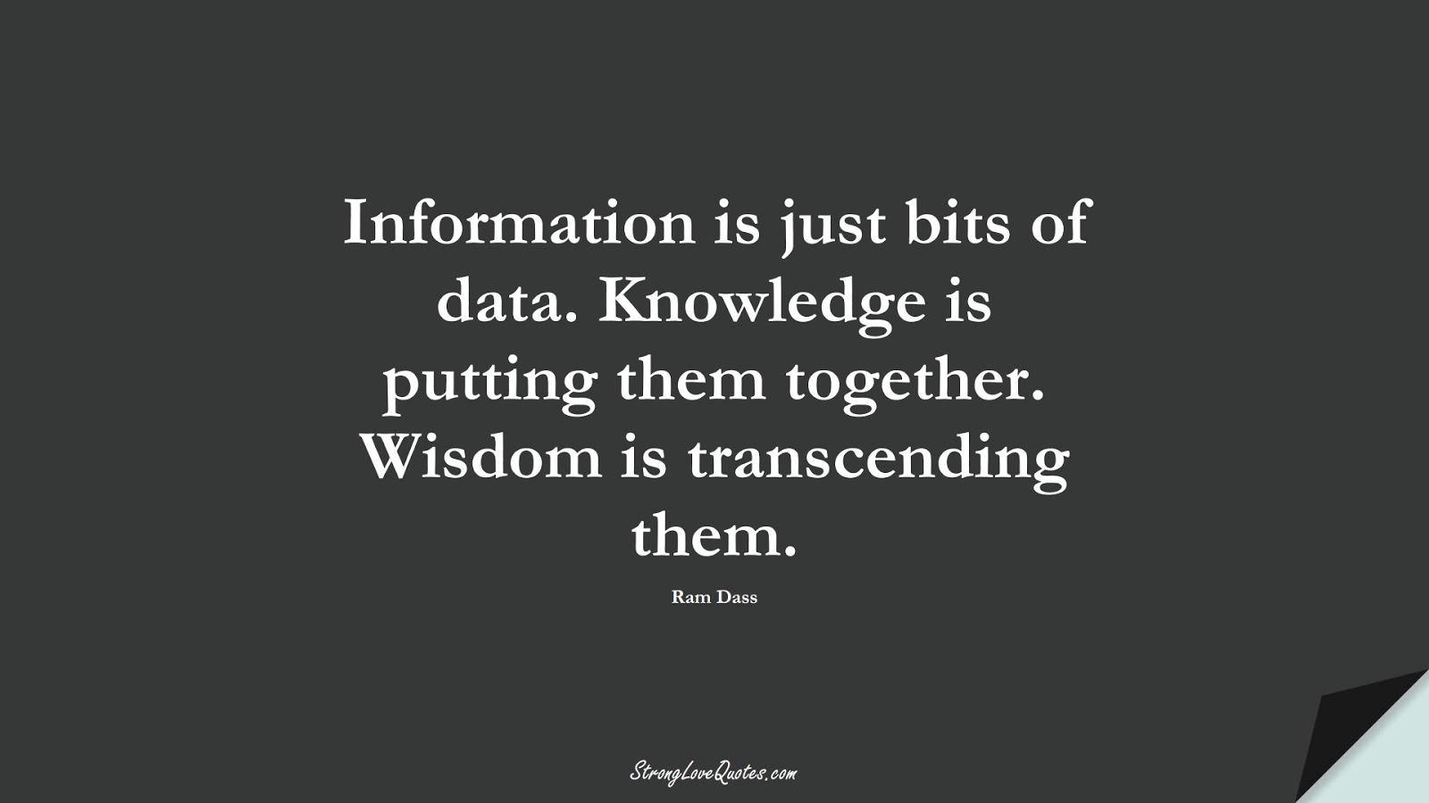 Information is just bits of data. Knowledge is putting them together. Wisdom is transcending them. (Ram Dass);  #KnowledgeQuotes