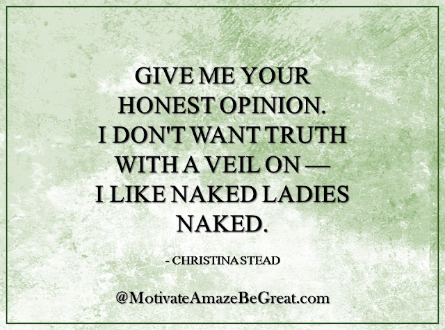Inspirational Quotes About Life: "Give me your honest opinion. I don't want truth with a veil on — I like naked ladies naked." - Christina Stead