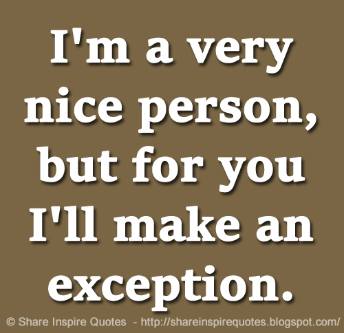 I'm a very nice person, but for you I'll make an exception. | Share