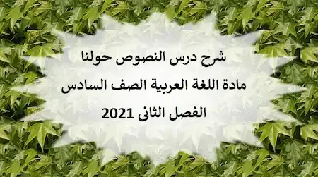 شرح درس النصوص حولنا مادة اللغة العربية الصف السادس الفصل الثانى 2021