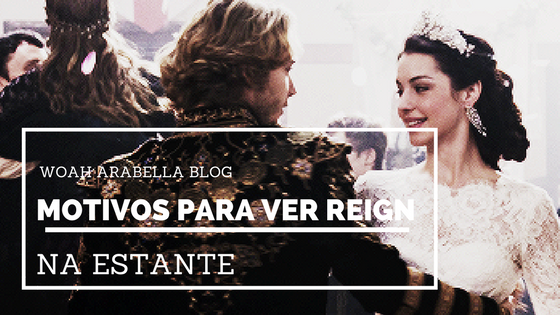 SÉRIES | 10 motivos para ver Reign