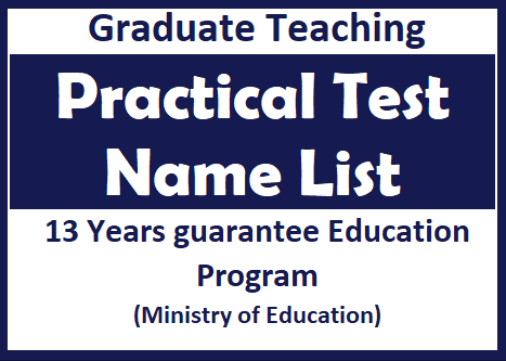 Graduate Teaching : Practical Test Name List : 13 Years guarantee Education Program (Ministry of Education)