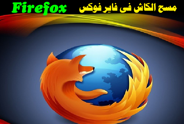 حذف ملفات الكاش والهيستوري من متصفح فاير فوكس  Firefox Cache