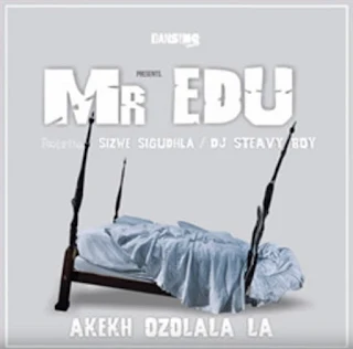 Mr Edu – Akekh’ Ozolala La (feat. DJ Steavy Boy & Sizwe Sigudhla)