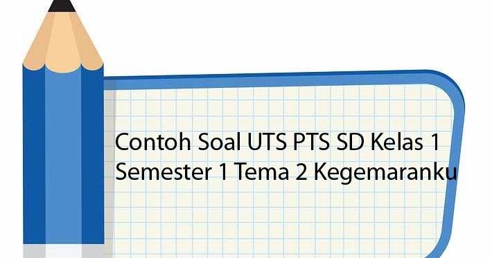 Contoh Soal UTS PTS SD Kelas 1 Semester 1 Tema 2 Kegemaranku - Masdinko.Com