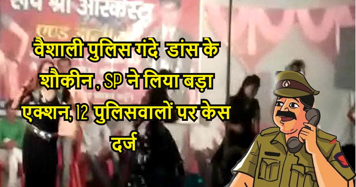 वैशाली पुलिस गंदे डांस के शौकीन , SP ने लिया बड़ा एक्शन, 12 पुलिसवालों पर  केस दर्ज - WE NEWS 24