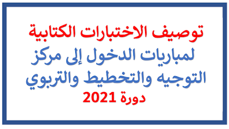 توصيف الاختبارات الكتابية لمباريات الدخول إلى مركز التوجيه والتخطيط والتربوي دورة 2021