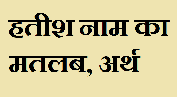 हतीश नाम का अर्थ - Hatish name meaning in hindi हतीश नाम का मतलब - Hatish naam ka matlab