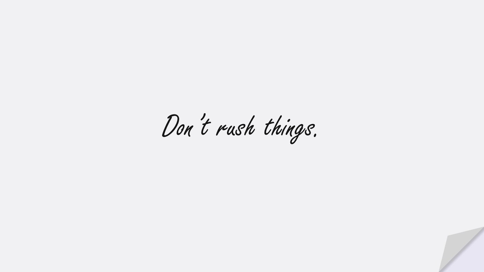 Don’t rush things.FALSE