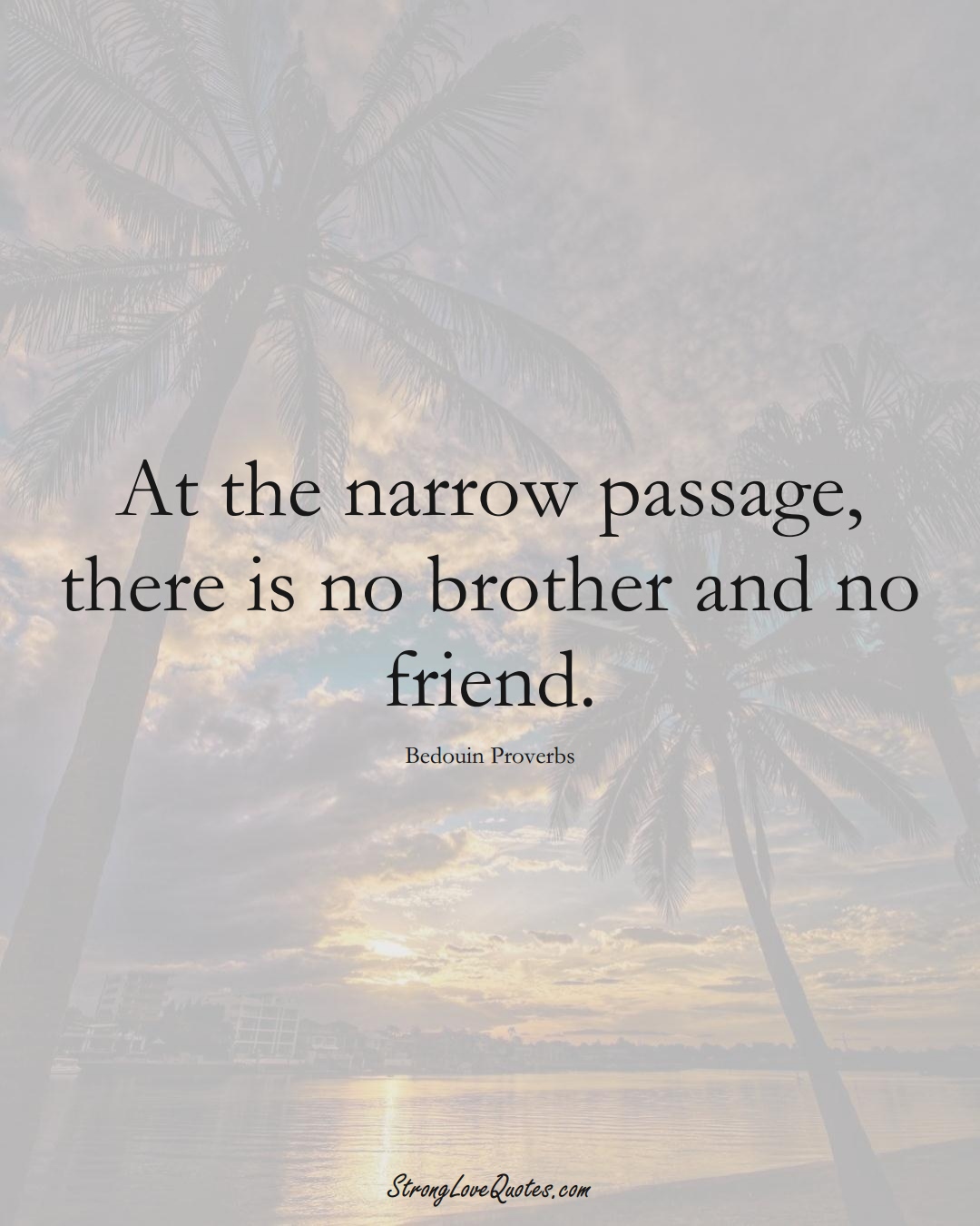 At the narrow passage, there is no brother and no friend. (Bedouin Sayings);  #aVarietyofCulturesSayings