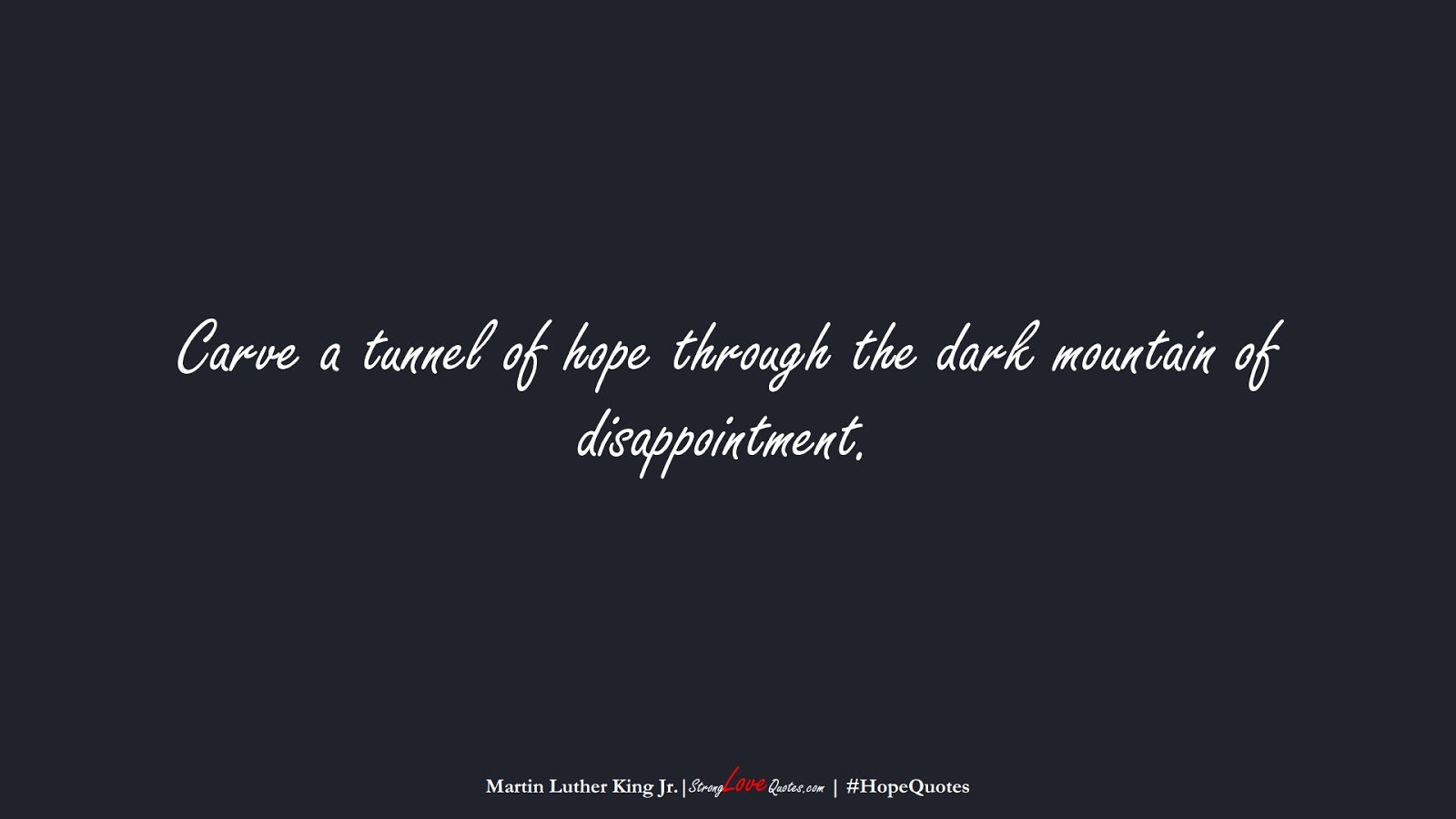 Carve a tunnel of hope through the dark mountain of disappointment. (Martin Luther King Jr.);  #HopeQuotes
