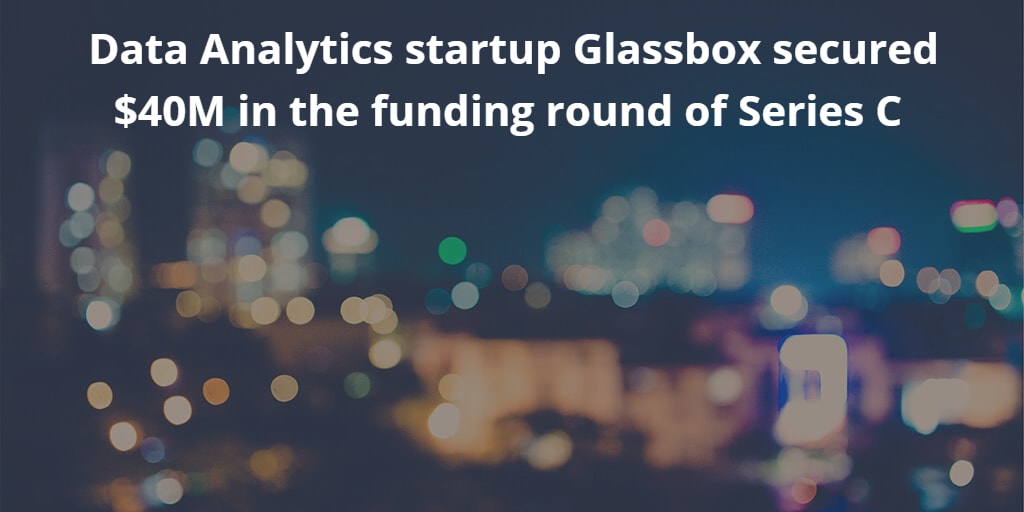 Data Analytics startup Glassbox secured 40M in the Series C Funding Round
