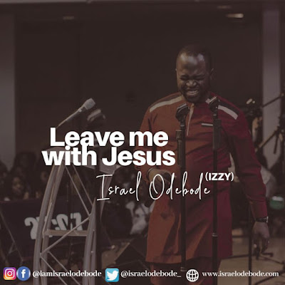 Israel Odebode (Izzy) - ''Leave Me with Jesus'' | (Prod. by Greenwox)