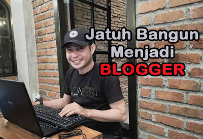 Jatuh Bangun Menjadi Seorang Blogger (Pengalaman Pribadi)