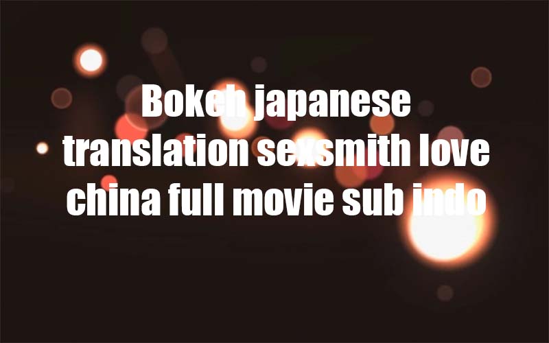 Featured image of post Bokeh Japanese Translation Sexsmith Love China Full Movie Sub Indo Twitter Jadi buat sobat yang gemar menonton film bisa nonton dimana saja dan kapan saja