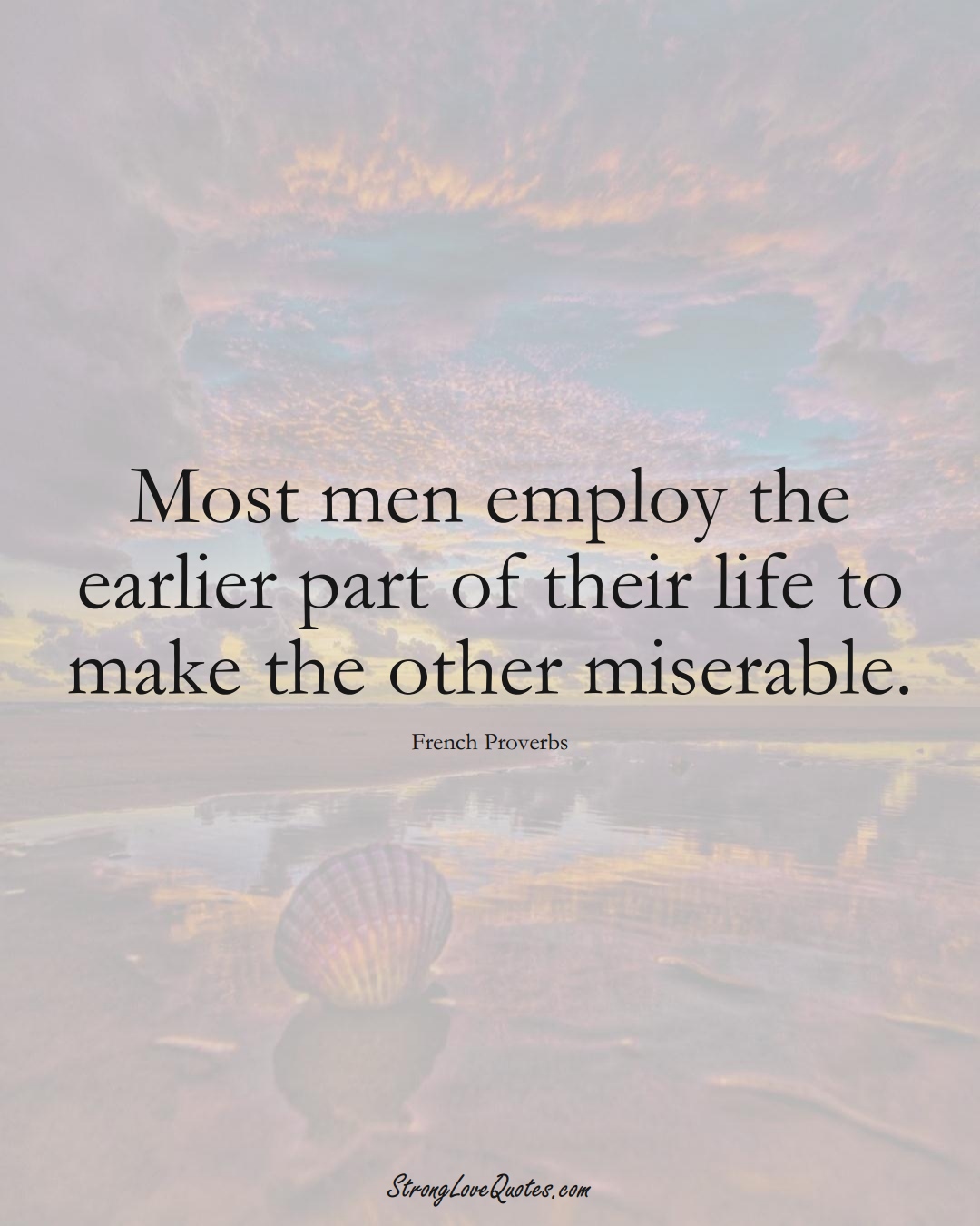 Most men employ the earlier part of their life to make the other miserable. (French Sayings);  #EuropeanSayings
