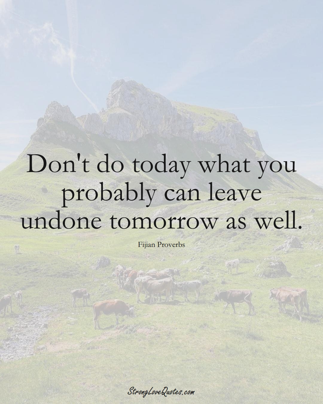 Don't do today what you probably can leave undone tomorrow as well. (Fijian Sayings);  #AustralianSayings
