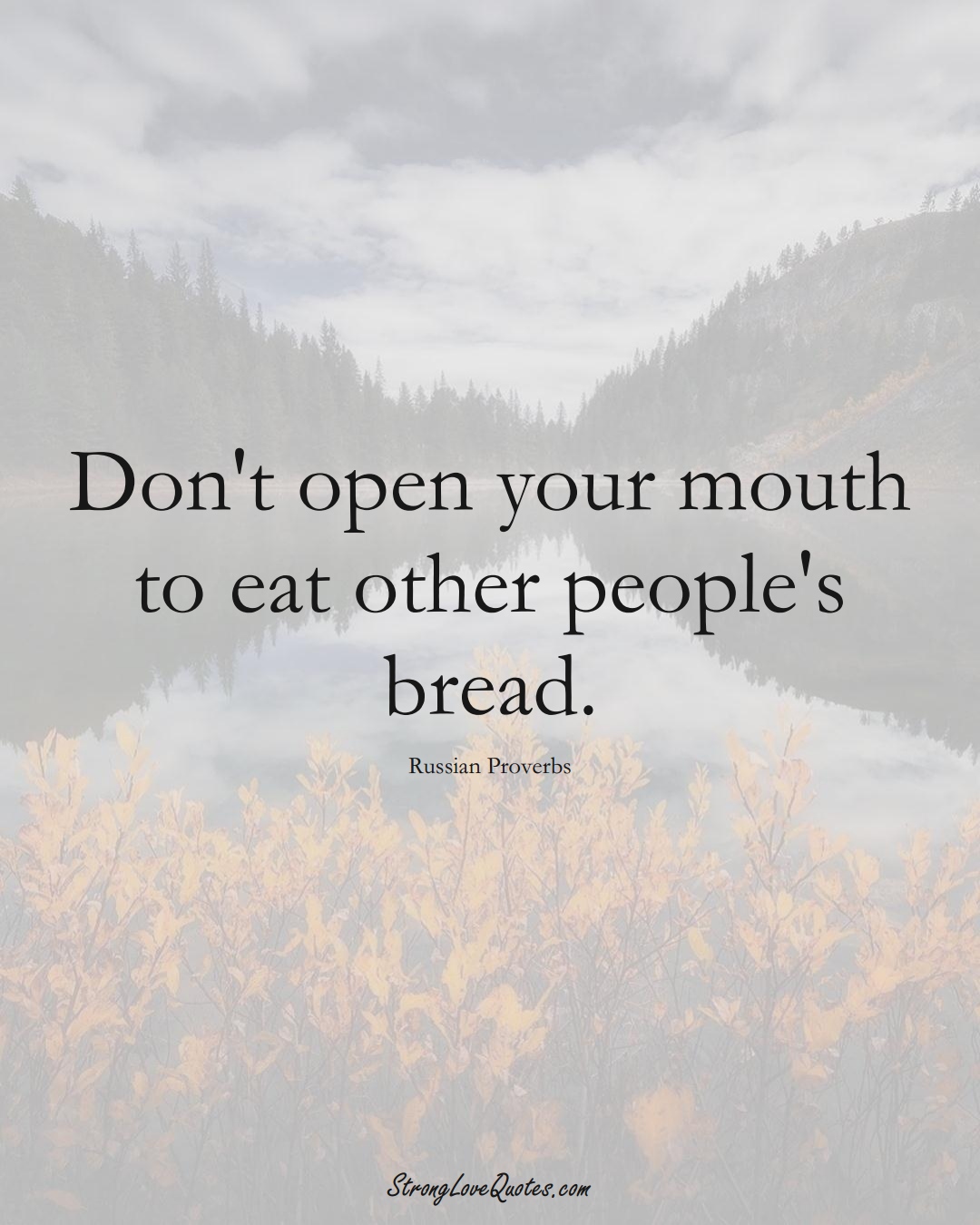 Don't open your mouth to eat other people's bread. (Russian Sayings);  #AsianSayings