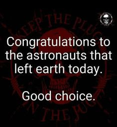 Congrats to the astronauts who just left earth. Good choice.